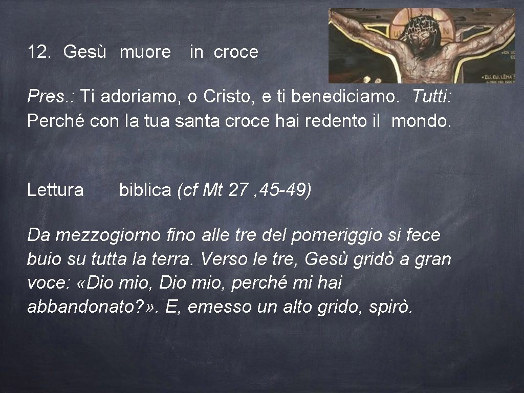 12. Gesù muore in croce Pres. : Ti adoriamo, o Cristo, e ti benediciamo.