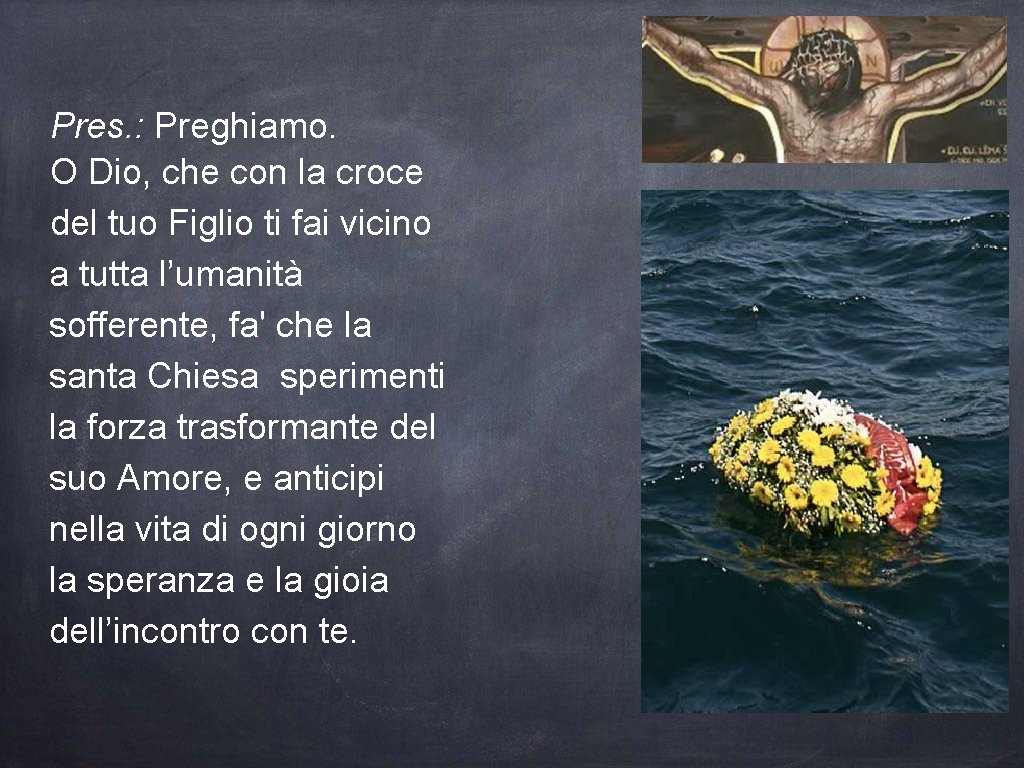 Pres. : Preghiamo. O Dio, che con la croce del tuo Figlio ti fai