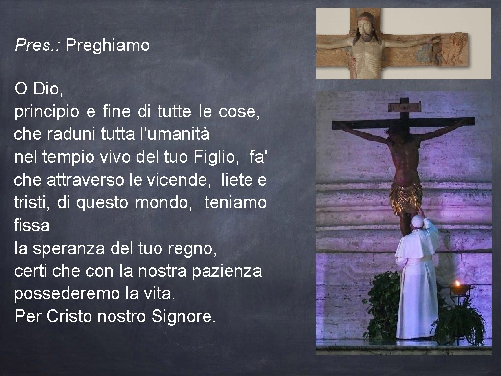 Pres. : Preghiamo O Dio, principio e fine di tutte le cose, che raduni