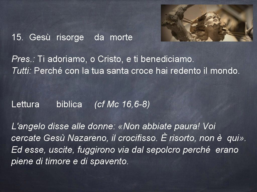 15. Gesù risorge da morte Pres. : Ti adoriamo, o Cristo, e ti benediciamo.