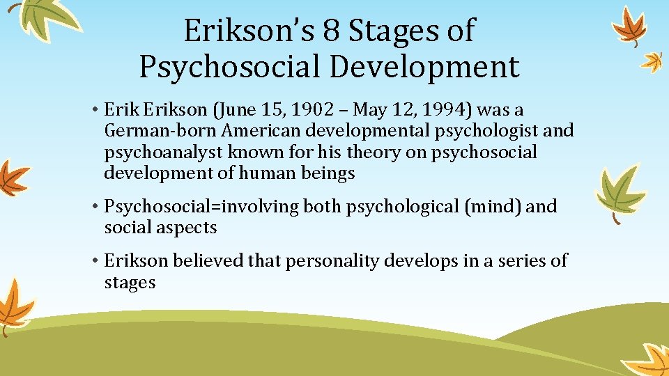 Erikson’s 8 Stages of Psychosocial Development • Erikson (June 15, 1902 – May 12,