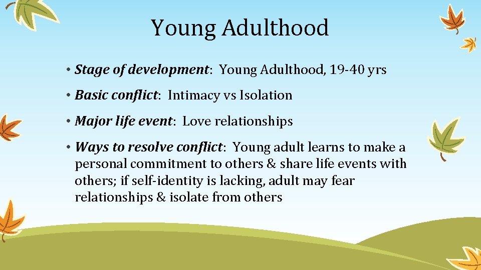 Young Adulthood • Stage of development: Young Adulthood, 19 -40 yrs • Basic conflict: