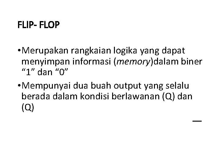 FLIP- FLOP • Merupakan rangkaian logika yang dapat menyimpan informasi (memory)dalam biner “ 1”