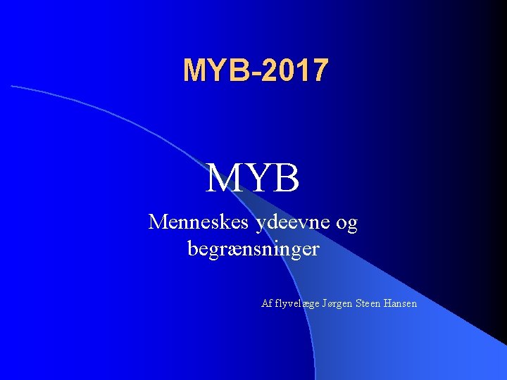 MYB-2017 MYB Menneskes ydeevne og begrænsninger Af flyvelæge Jørgen Steen Hansen 