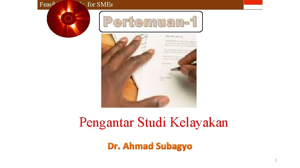 Feasibility Study for SMEs Pertemuan-1 Pengantar Studi Kelayakan Dr. Ahmad Subagyo 1 