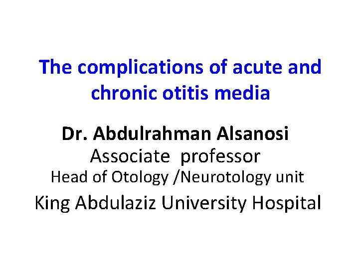 The complications of acute and chronic otitis media Dr. Abdulrahman Alsanosi Associate professor Head