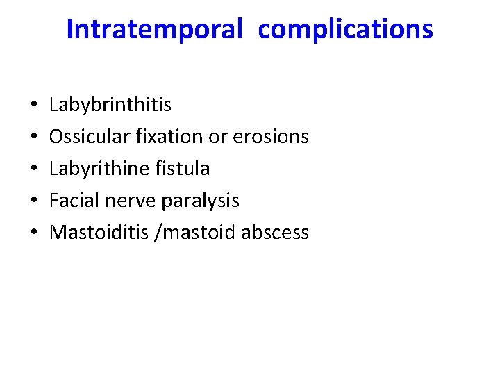 Intratemporal complications • • • Labybrinthitis Ossicular fixation or erosions Labyrithine fistula Facial nerve