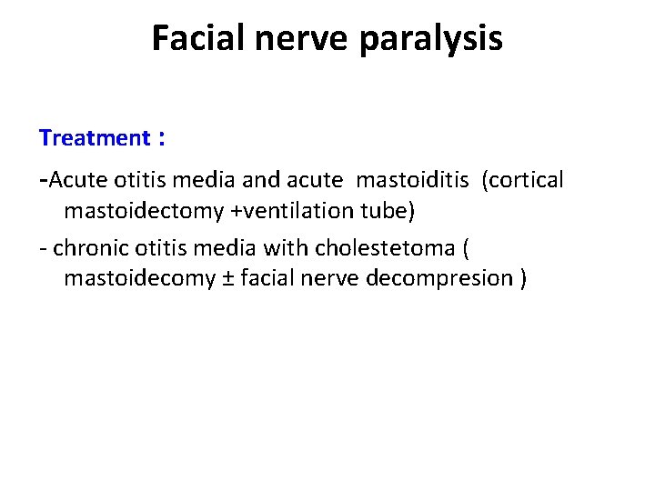 Facial nerve paralysis Treatment : -Acute otitis media and acute mastoiditis (cortical mastoidectomy +ventilation