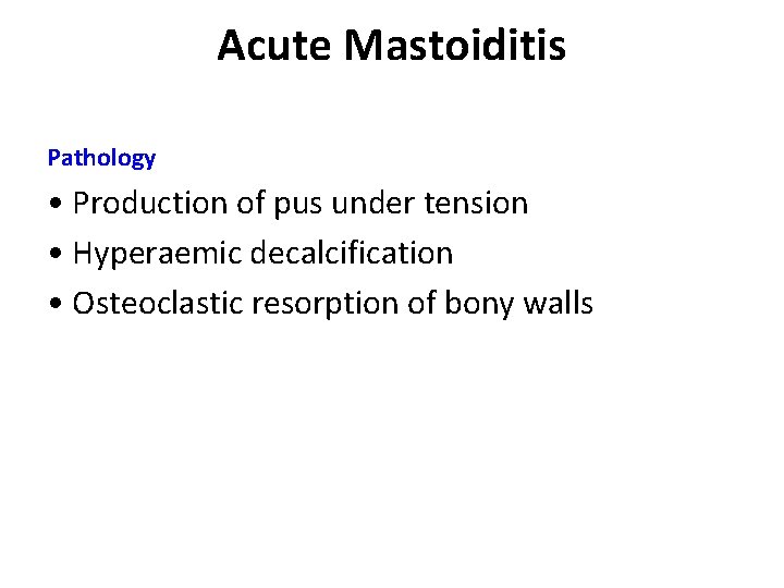 Acute Mastoiditis Pathology • Production of pus under tension • Hyperaemic decalcification • Osteoclastic