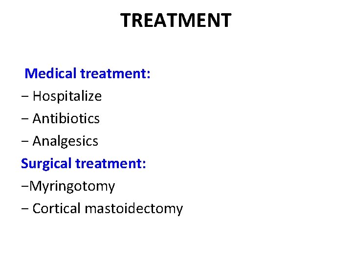 TREATMENT Medical treatment: − Hospitalize − Antibiotics − Analgesics Surgical treatment: −Myringotomy − Cortical