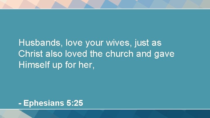 Husbands, love your wives, just as Christ also loved the church and gave Himself