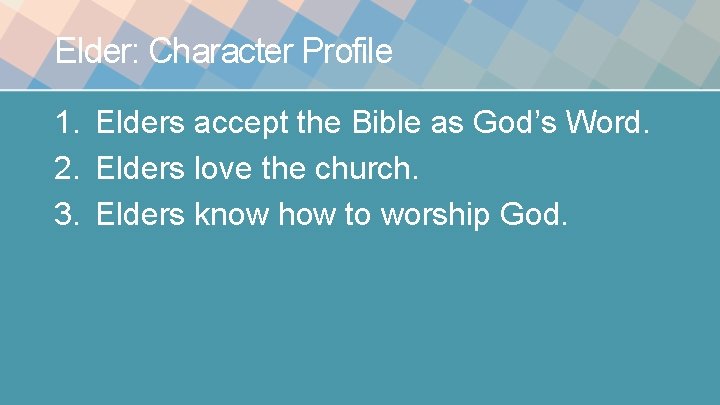 Elder: Character Profile 1. Elders accept the Bible as God’s Word. 2. Elders love