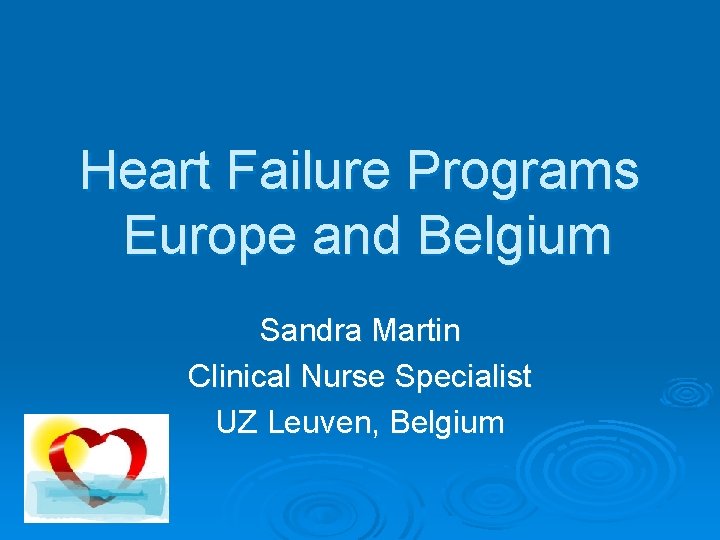 Heart Failure Programs Europe and Belgium Sandra Martin Clinical Nurse Specialist UZ Leuven, Belgium