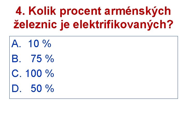 4. Kolik procent arménských železnic je elektrifikovaných? A. 10 % B. 75 % C.