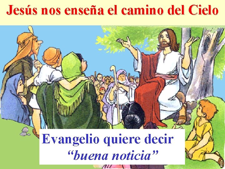 Jesús nos enseña el camino del Cielo Evangelio quiere decir “buena noticia” 