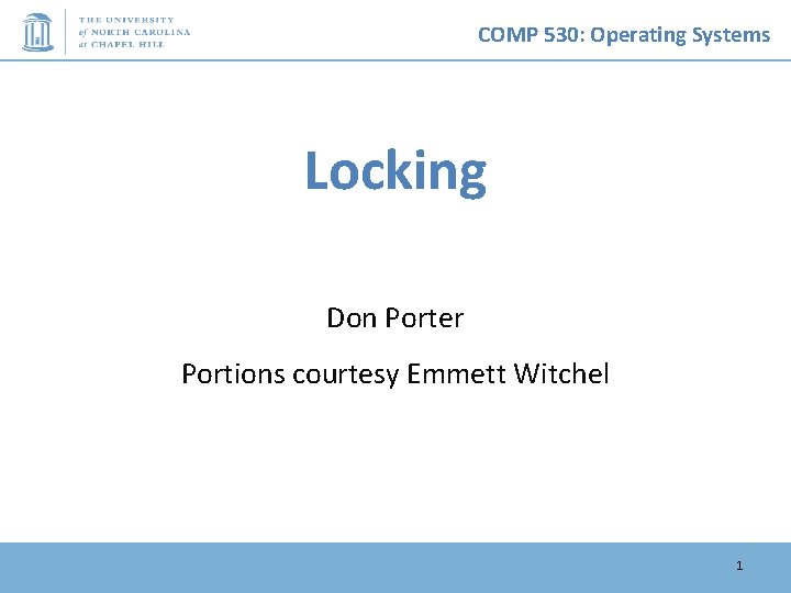 COMP 530: Operating Systems Locking Don Porter Portions courtesy Emmett Witchel 1 