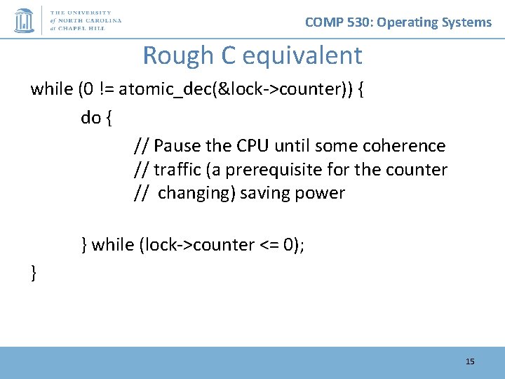 COMP 530: Operating Systems Rough C equivalent while (0 != atomic_dec(&lock->counter)) { do {