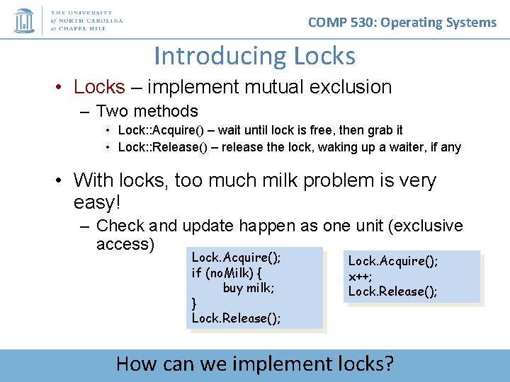 COMP 530: Operating Systems Introducing Locks • Locks – implement mutual exclusion – Two