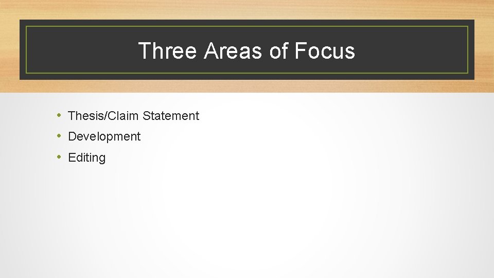 Three Areas of Focus • Thesis/Claim Statement • Development • Editing 
