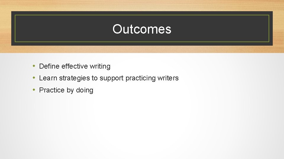 Outcomes • Define effective writing • Learn strategies to support practicing writers • Practice