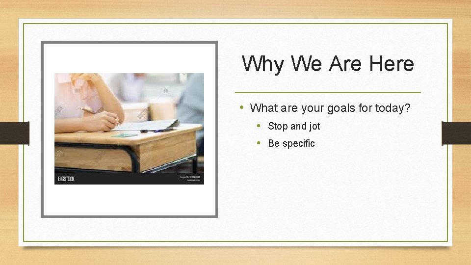 Why We Are Here • What are your goals for today? • Stop and