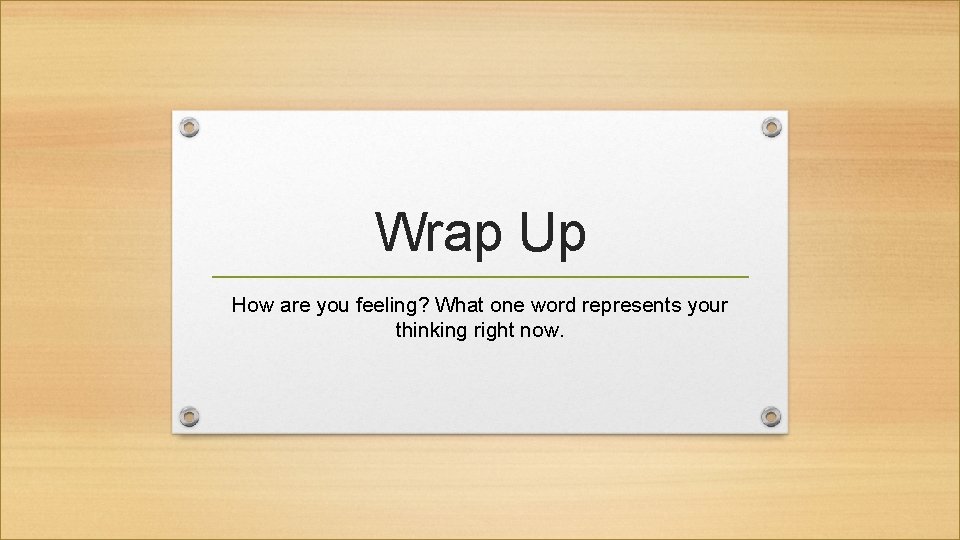 Wrap Up How are you feeling? What one word represents your thinking right now.