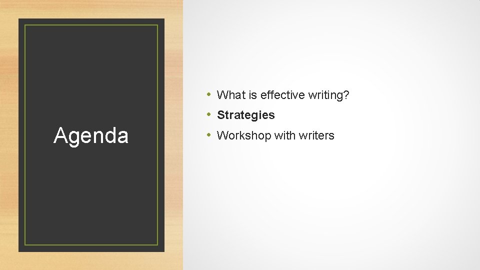 Agenda • What is effective writing? • Strategies • Workshop with writers 