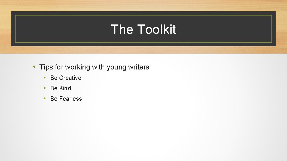The Toolkit • Tips for working with young writers • Be Creative • Be