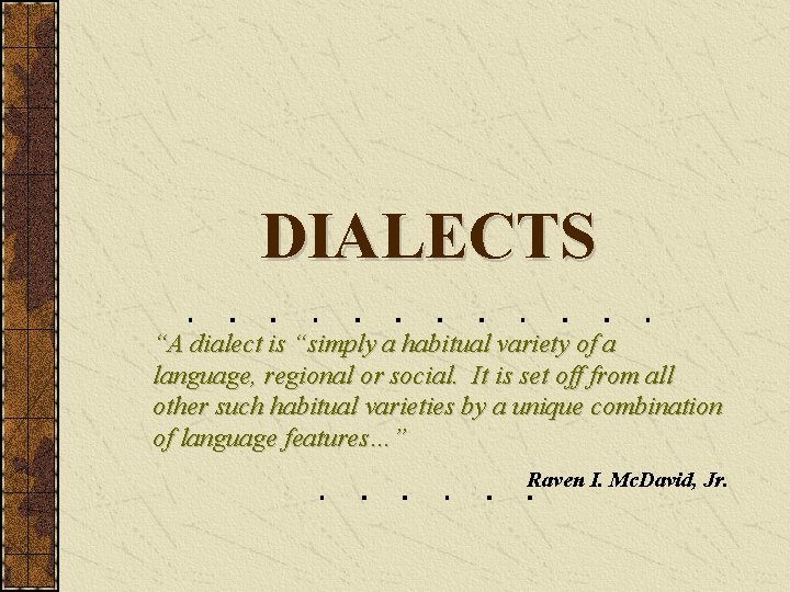 DIALECTS “A dialect is “simply a habitual variety of a language, regional or social.