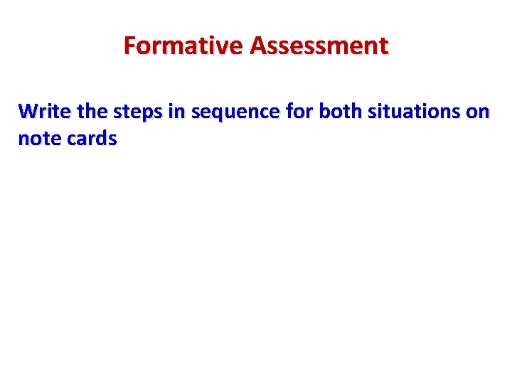 Formative Assessment Write the steps in sequence for both situations on note cards 