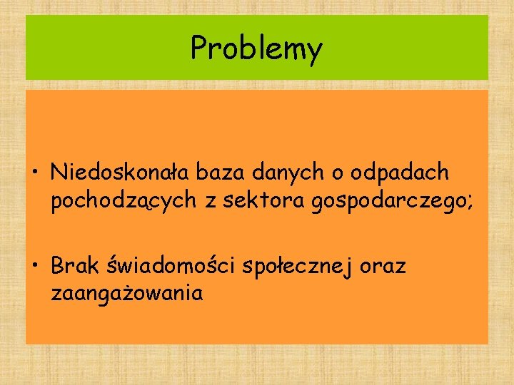 Problemy • Niedoskonała baza danych o odpadach pochodzących z sektora gospodarczego; • Brak świadomości Problemy • Niedoskonała baza danych o odpadach pochodzących z sektora gospodarczego; • Brak świadomości