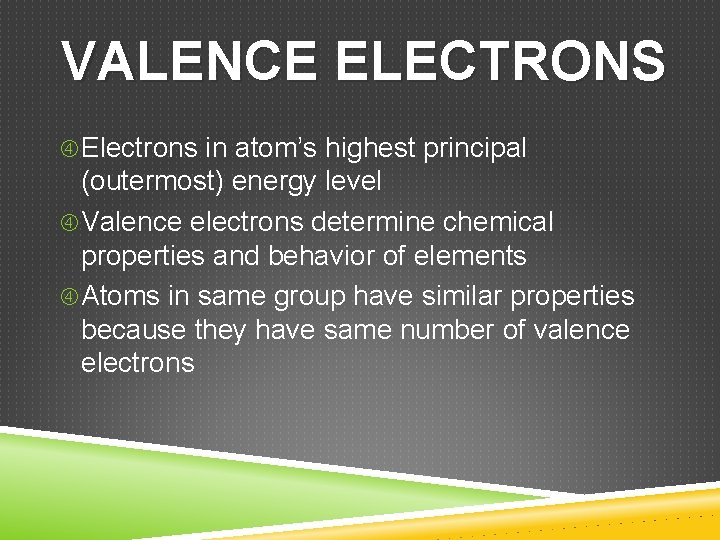 VALENCE ELECTRONS Electrons in atom’s highest principal (outermost) energy level Valence electrons determine chemical