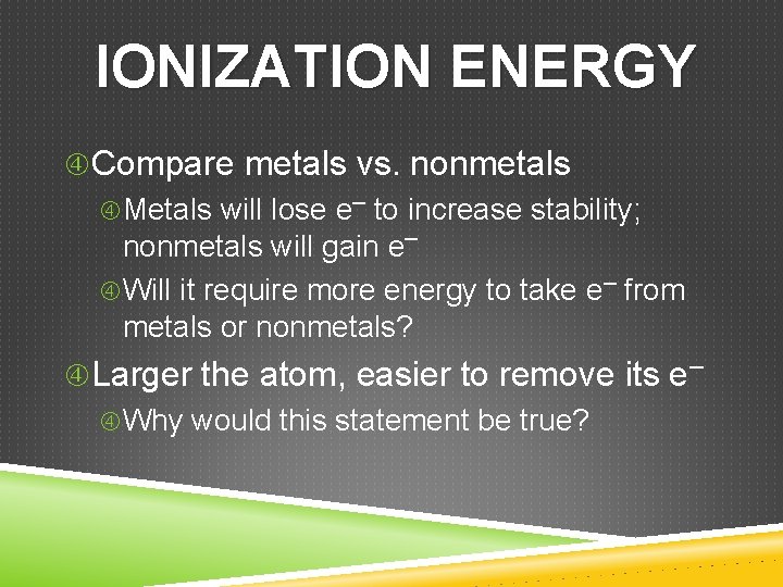 IONIZATION ENERGY Compare metals vs. nonmetals Metals will lose e– to increase stability; nonmetals