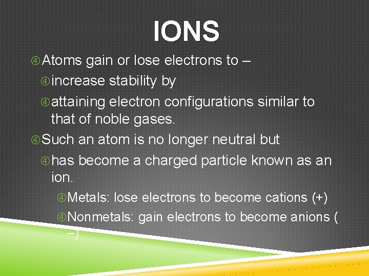 IONS Atoms gain or lose electrons to – increase stability by attaining electron configurations