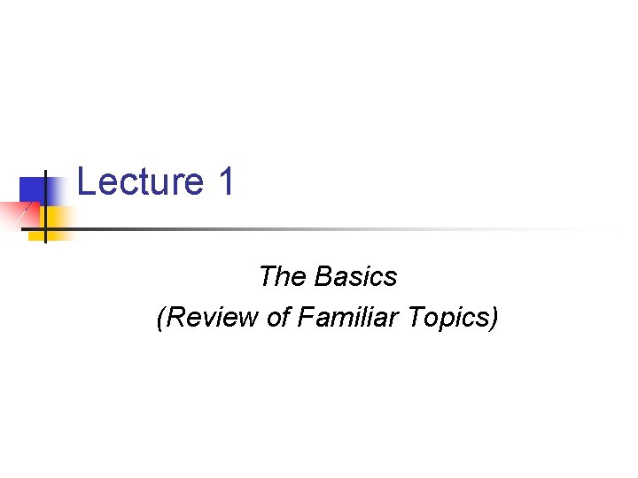 Lecture 1 The Basics (Review of Familiar Topics) 