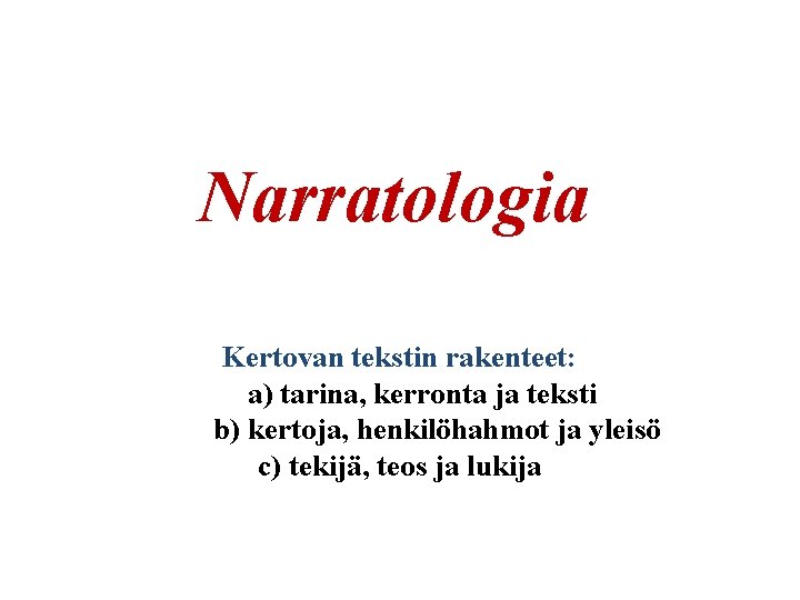 Narratologia Kertovan tekstin rakenteet: a) tarina, kerronta ja teksti b) kertoja, henkilöhahmot ja yleisö