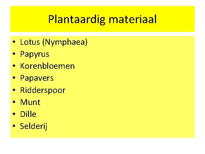 Plantaardig materiaal • • Lotus (Nymphaea) Papyrus Korenbloemen Papavers Ridderspoor Munt Dille Selderij 