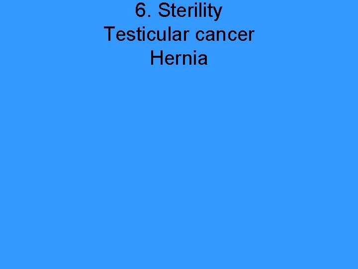 6. Sterility Testicular cancer Hernia 