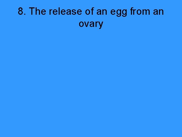 8. The release of an egg from an ovary 