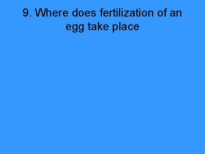 9. Where does fertilization of an egg take place 