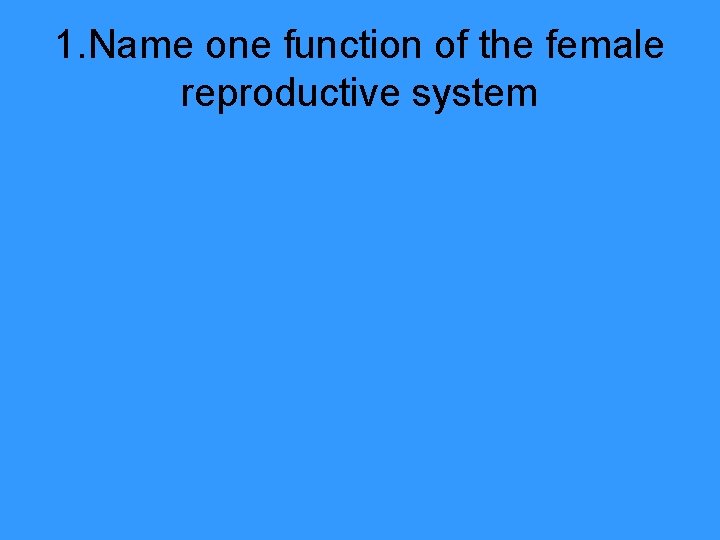 1. Name one function of the female reproductive system 