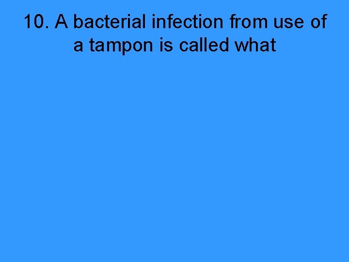 10. A bacterial infection from use of a tampon is called what 