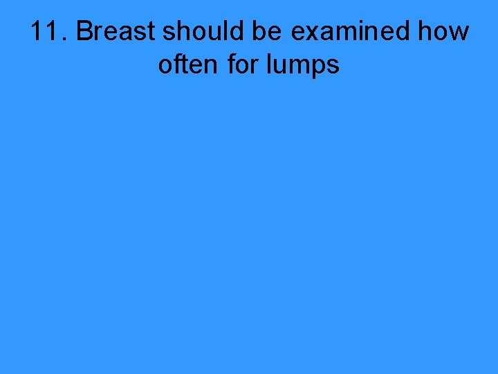 11. Breast should be examined how often for lumps 
