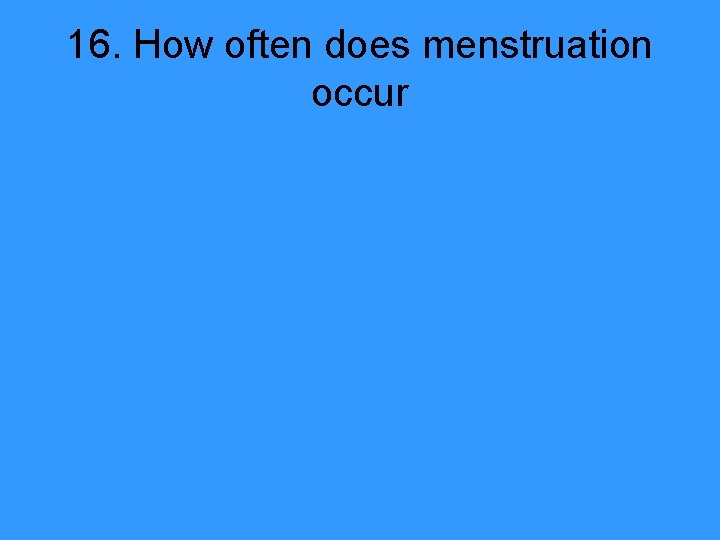 16. How often does menstruation occur 