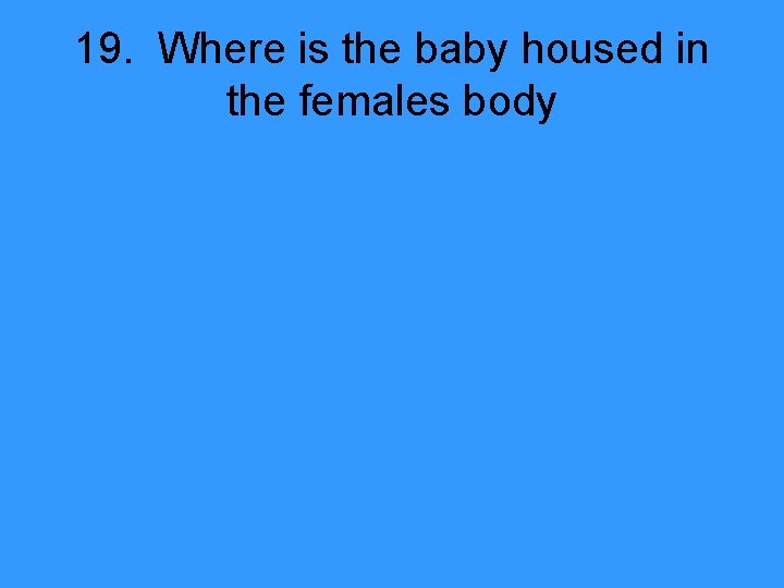 19. Where is the baby housed in the females body 