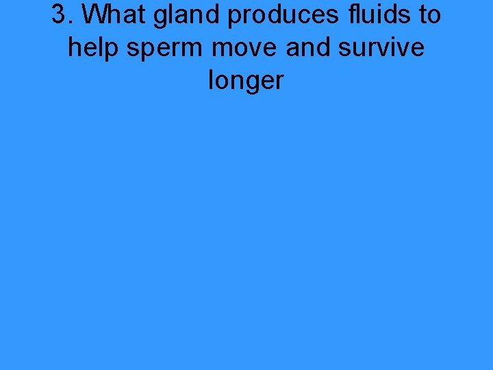 3. What gland produces fluids to help sperm move and survive longer 
