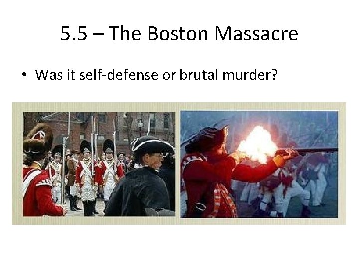 5. 5 – The Boston Massacre • Was it self-defense or brutal murder? 5. 5 – The Boston Massacre • Was it self-defense or brutal murder?