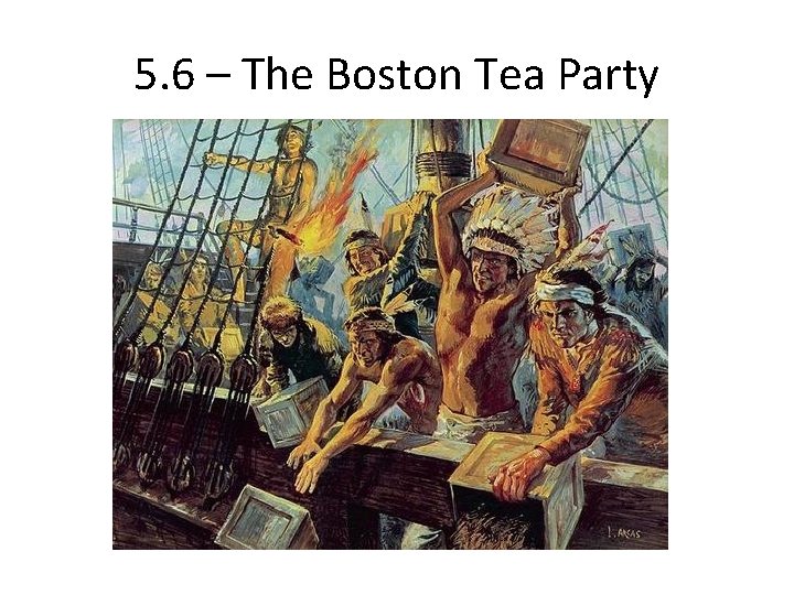 5. 6 – The Boston Tea Party 5. 6 – The Boston Tea Party
