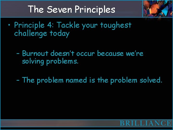 The Seven Principles • Principle 4: Tackle your toughest challenge today – Burnout doesn’t