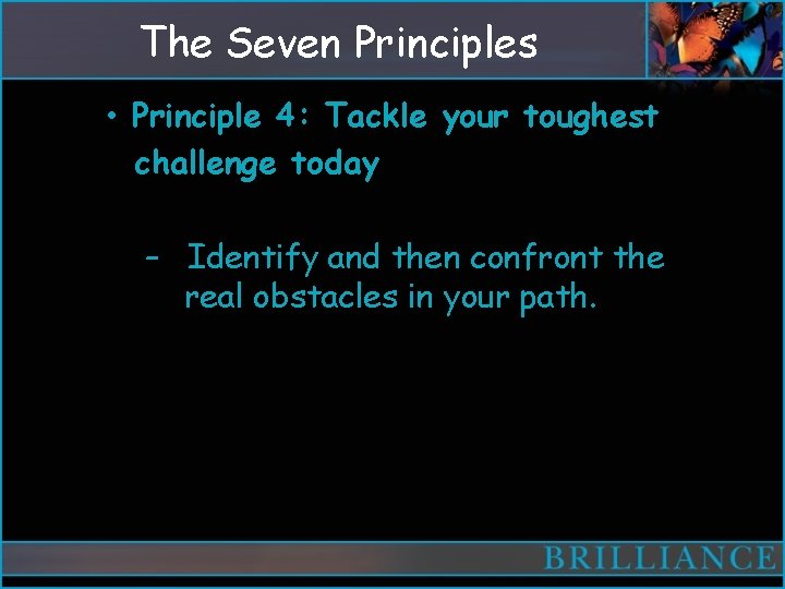 The Seven Principles • Principle 4: Tackle your toughest challenge today – Identify and